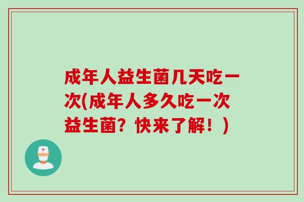 成年人益生菌几天吃一次(成年人多久吃一次益生菌？快来了解！)