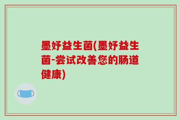 墨妤益生菌(墨妤益生菌-尝试改善您的肠道健康)