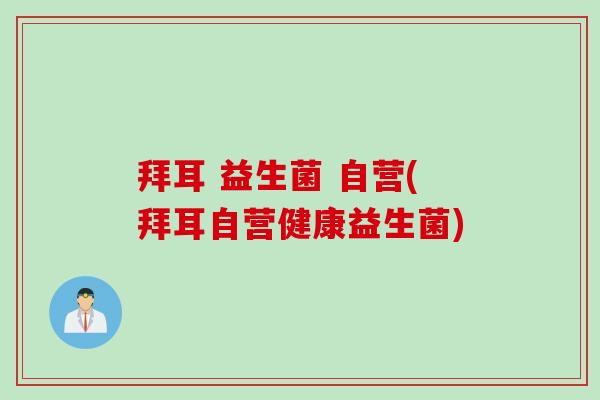拜耳 益生菌 自营(拜耳自营健康益生菌)