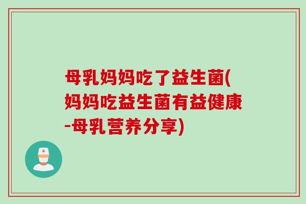 母乳妈妈吃了益生菌(妈妈吃益生菌有益健康-母乳营养分享)