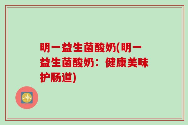 明一益生菌酸奶(明一益生菌酸奶：健康美味护肠道)