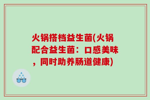 火锅搭档益生菌(火锅配合益生菌：口感美味，同时助养肠道健康)