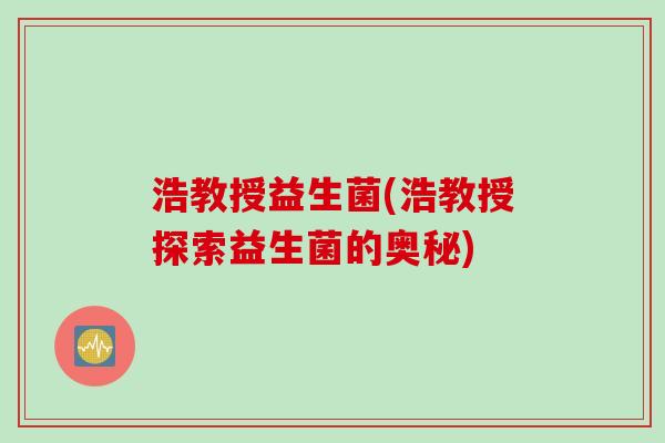 浩教授益生菌(浩教授探索益生菌的奥秘)