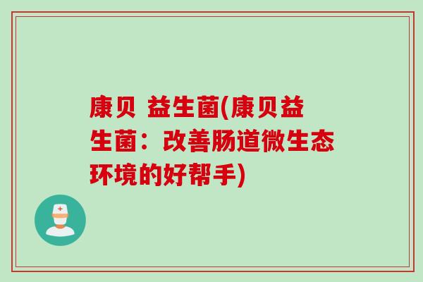 康贝 益生菌(康贝益生菌：改善肠道微生态环境的好帮手)
