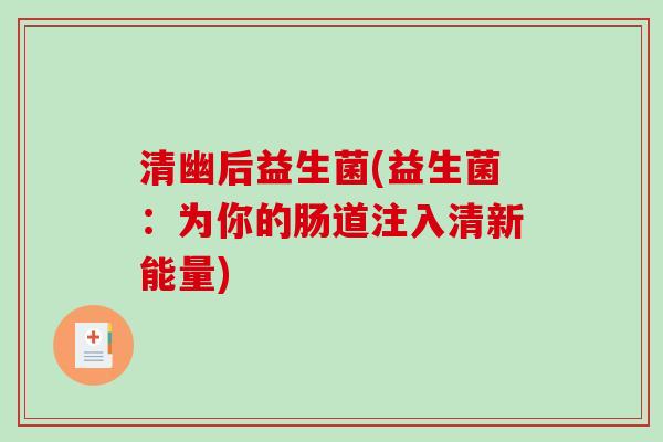 清幽后益生菌(益生菌:为你的肠道注入清新能量) 清幽后益生菌(益生菌:为你的肠道注入清新能量)