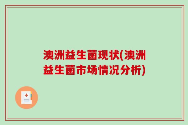 澳洲益生菌现状(澳洲益生菌市场情况分析)