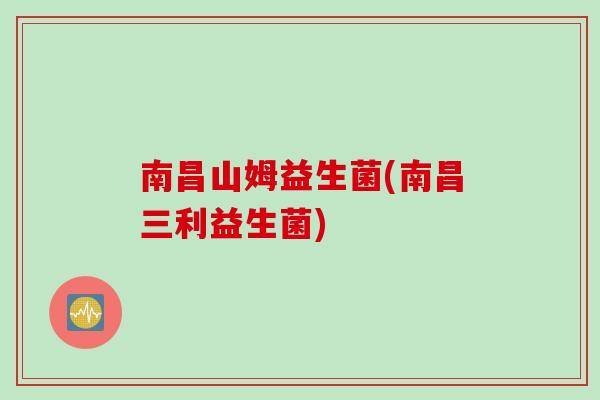南昌山姆益生菌(南昌三利益生菌)