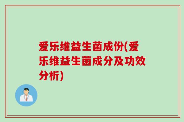 爱乐维益生菌成份(爱乐维益生菌成分及功效分析) 爱乐维益生菌成份(爱乐维益生菌成分及功效分析)