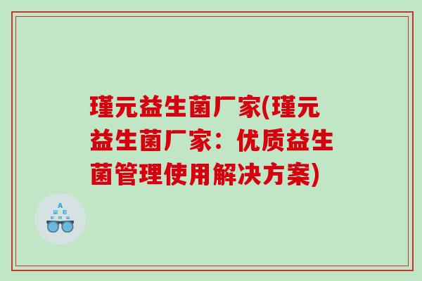 瑾元益生菌厂家(瑾元益生菌厂家：优质益生菌管理使用解决方案)