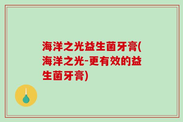 海洋之光益生菌牙膏(海洋之光-更有效的益生菌牙膏)