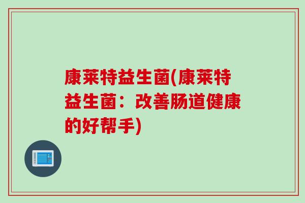 康莱特益生菌(康莱特益生菌:改善肠道健康的好帮手) 康莱特益生菌(康莱特益生菌:改善肠道健康的好帮手)