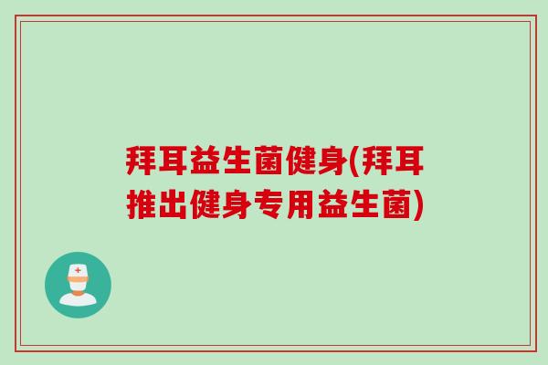 拜耳益生菌健身(拜耳推出健身专用益生菌) 拜耳益生菌健身(拜耳推出健身专用益生菌)