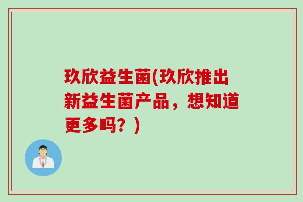 玖欣益生菌(玖欣推出新益生菌产品，想知道更多吗？)