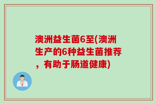 澳洲益生菌6至(澳洲生产的6种益生菌推荐,有助于肠道健康) 澳洲益生菌6至(澳洲生产的6种益生菌推荐,有助于肠道健康)