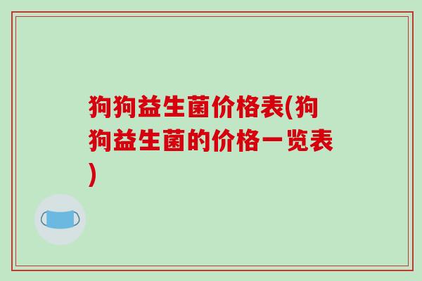 狗狗益生菌价格表(狗狗益生菌的价格一览表)