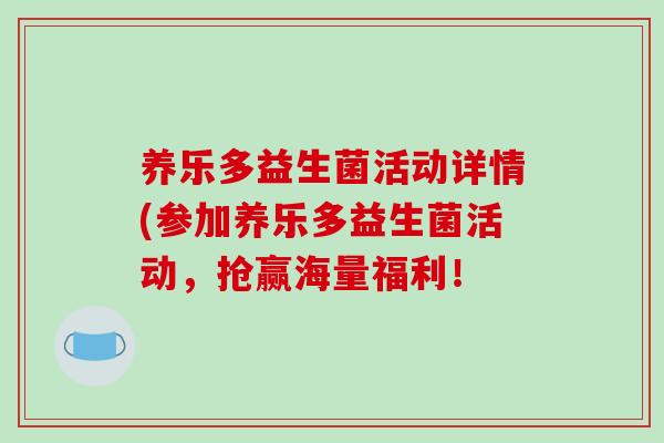 养乐多益生菌活动详情(参加养乐多益生菌活动,抢赢海量福利! 养乐多益生菌活动详情(参加养乐多益生菌活动,抢赢海量福利!