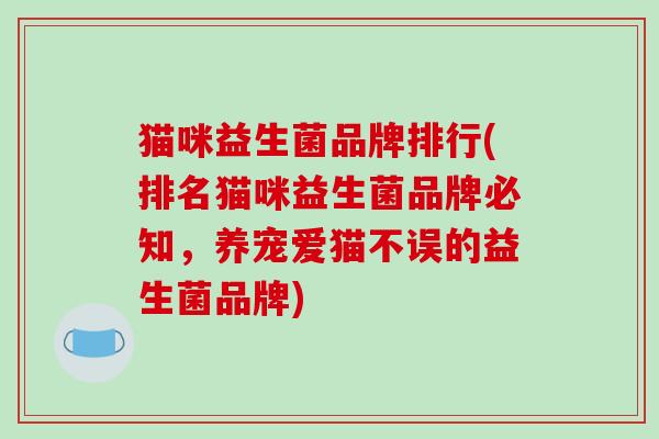 猫咪益生菌品牌排行(排名猫咪益生菌品牌必知，养宠爱猫不误的益生菌品牌)