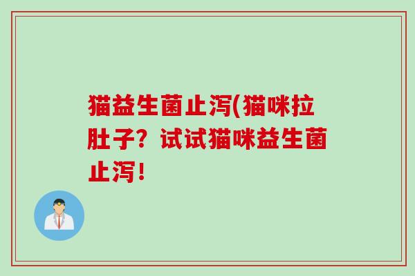 猫益生菌止泻(猫咪拉肚子？试试猫咪益生菌止泻！