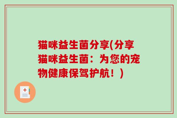 猫咪益生菌分享(分享猫咪益生菌:为您的宠物健康保驾护航!) 猫咪益生菌分享(分享猫咪益生菌:为您的宠物健康保驾护航!)