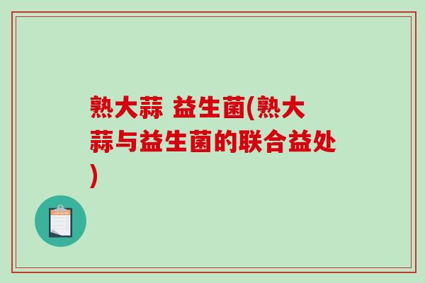 熟大蒜 益生菌(熟大蒜与益生菌的联合益处)