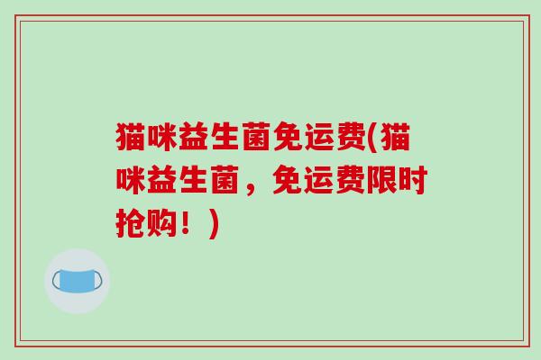 猫咪益生菌免运费(猫咪益生菌,免运费限时抢购!) 猫咪益生菌免运费(猫咪益生菌,免运费限时抢购!)