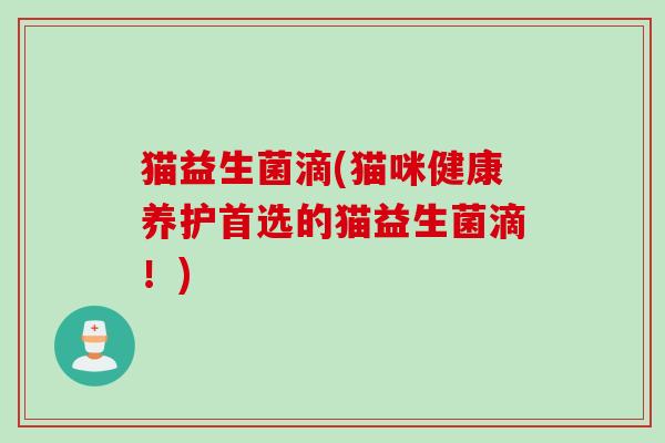 猫益生菌滴(猫咪健康养护首选的猫益生菌滴!) 猫益生菌滴(猫咪健康养护首选的猫益生菌滴!)