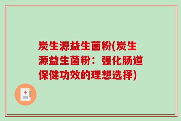 炭生源益生菌粉(炭生源益生菌粉：强化肠道保健功效的理想选择)