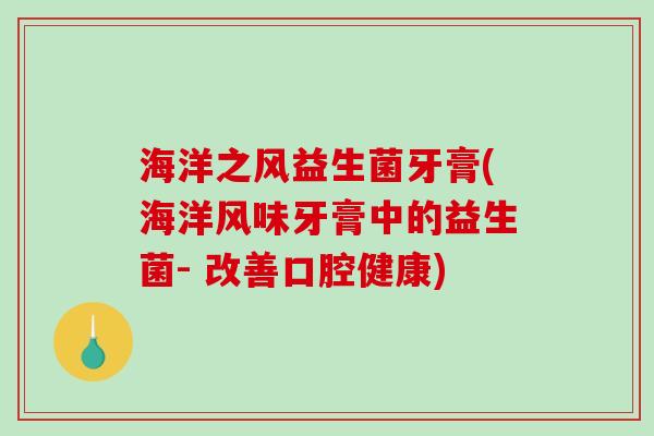 海洋之风益生菌牙膏(海洋风味牙膏中的益生菌- 改善口腔健康) 海洋之风益生菌牙膏(海洋风味牙膏中的益生菌- 改善口腔健康)