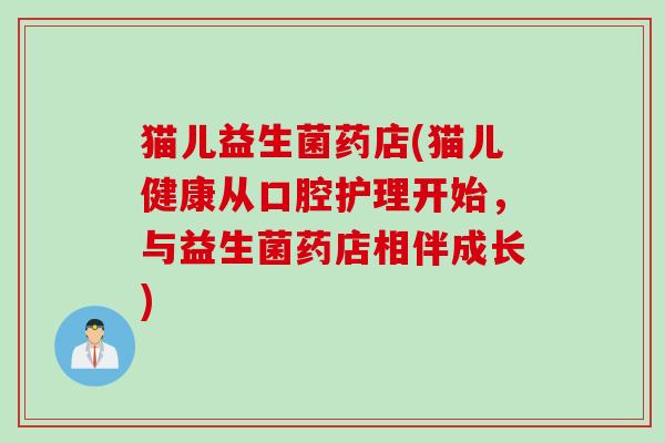 猫儿益生菌药店(猫儿健康从口腔护理开始，与益生菌药店相伴成长)