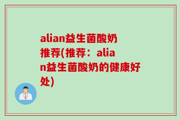 alian益生菌酸奶推荐(推荐:alian益生菌酸奶的健康好处) alian益生菌酸奶推荐(推荐:alian益生菌酸奶的健康好处)
