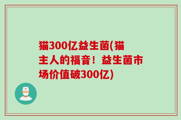 猫300亿益生菌(猫主人的福音！益生菌市场价值破300亿)