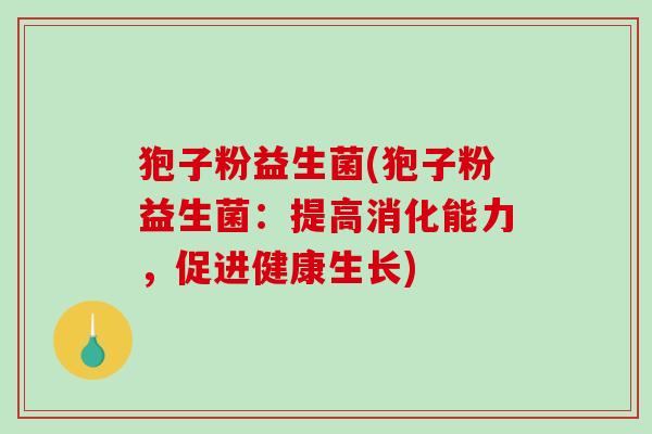 狍子粉益生菌(狍子粉益生菌:提高消化能力,促进健康生长) 狍子粉益生菌(狍子粉益生菌:提高消化能力,促进健康生长)