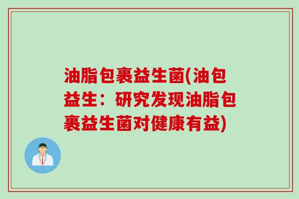 油脂包裹益生菌(油包益生：研究发现油脂包裹益生菌对健康有益)