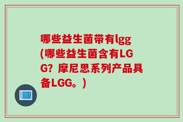 哪些益生菌带有lgg(哪些益生菌含有LGG？摩尼思系列产品具备LGG。)