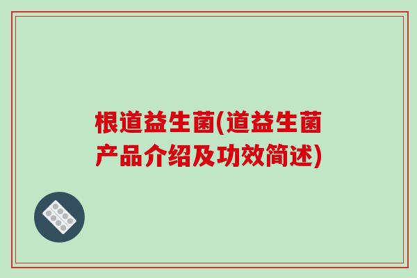 根道益生菌(道益生菌产品介绍及功效简述) 根道益生菌(道益生菌产品介绍及功效简述)