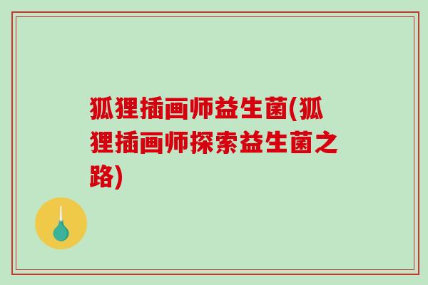 狐狸插画师益生菌(狐狸插画师探索益生菌之路) 狐狸插画师益生菌(狐狸插画师探索益生菌之路)
