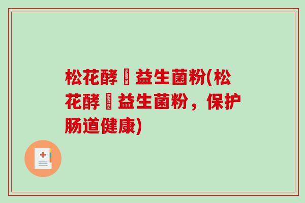 松花酵毌益生菌粉(松花酵毌益生菌粉，保护肠道健康)
