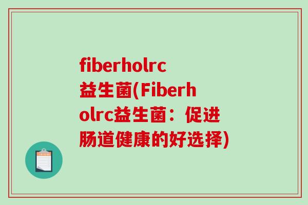 fiberholrc益生菌(Fiberholrc益生菌：促进肠道健康的好选择)