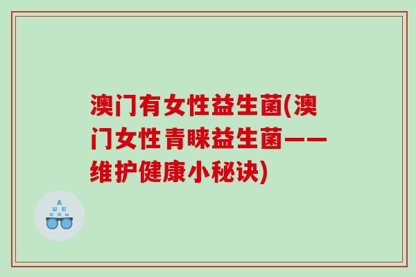 澳门有女性益生菌(澳门女性青睐益生菌——维护健康小秘诀)