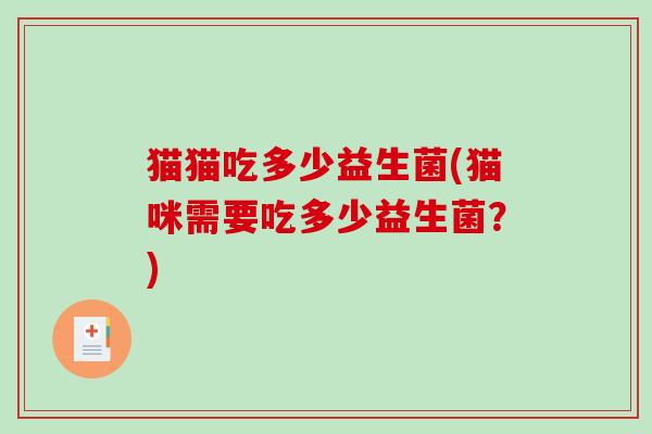 猫猫吃多少益生菌(猫咪需要吃多少益生菌？)