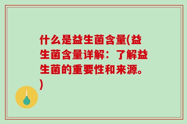 什么是益生菌含量(益生菌含量详解：了解益生菌的重要性和来源。)