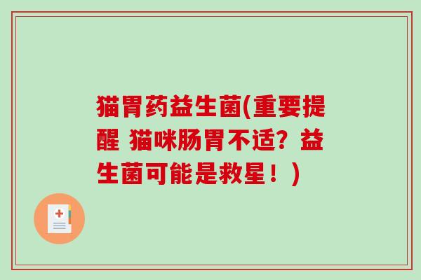 猫胃药益生菌(重要提醒 猫咪肠胃不适?益生菌可能是救星!) 猫胃药益生菌(重要提醒 猫咪肠胃不适?益生菌可能是救星!)