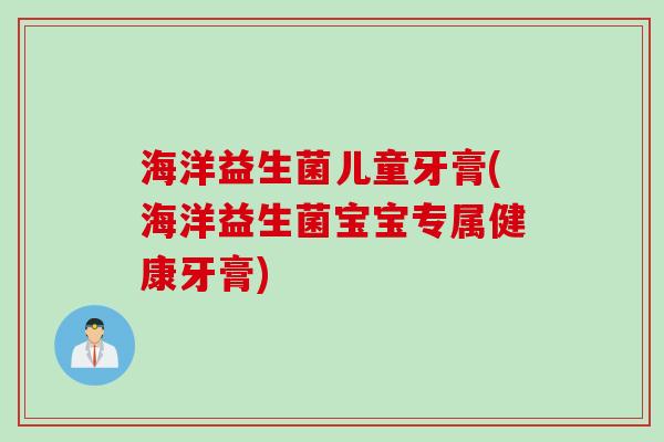 海洋益生菌儿童牙膏(海洋益生菌宝宝专属健康牙膏)