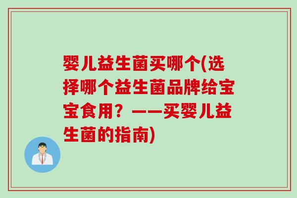 婴儿益生菌买哪个(选择哪个益生菌品牌给宝宝食用？——买婴儿益生菌的指南)