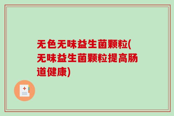 无色无味益生菌颗粒(无味益生菌颗粒提高肠道健康)