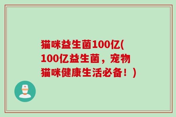 猫咪益生菌100亿(100亿益生菌,宠物猫咪健康生活必备!) 猫咪益生菌100亿(100亿益生菌,宠物猫咪健康生活必备!)