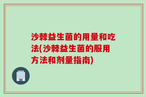 沙棘益生菌的用量和吃法(沙棘益生菌的服用方法和剂量指南)