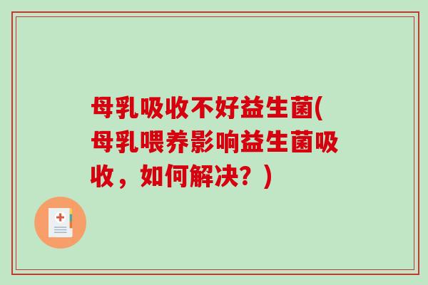 母乳吸收不好益生菌(母乳喂养影响益生菌吸收,如何解决?) 母乳吸收不好益生菌(母乳喂养影响益生菌吸收,如何解决?)