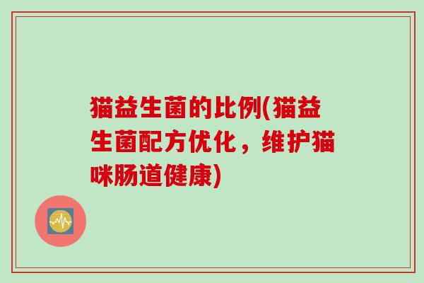 猫益生菌的比例(猫益生菌配方优化，维护猫咪肠道健康)