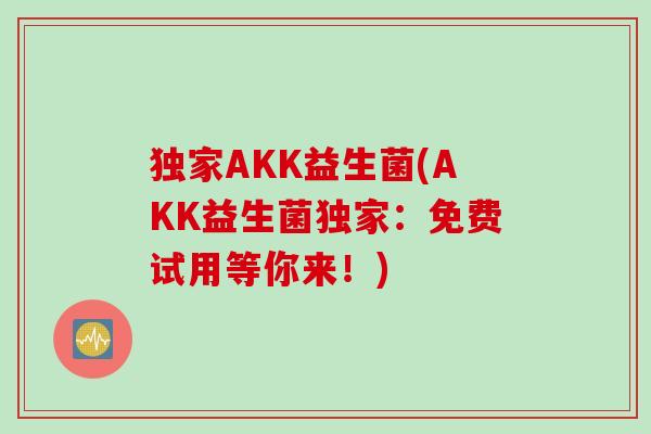 独家AKK益生菌(AKK益生菌独家:免费试用等你来!) 独家AKK益生菌(AKK益生菌独家:免费试用等你来!)